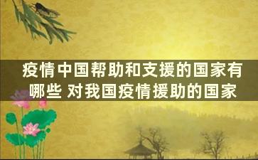 疫情中国帮助和支援的国家有哪些 对我国疫情援助的国家